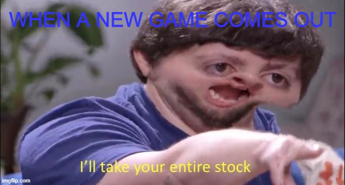 Jon Tron ill take your entire stock | WHEN A NEW GAME COMES OUT | image tagged in jon tron ill take your entire stock | made w/ Imgflip meme maker