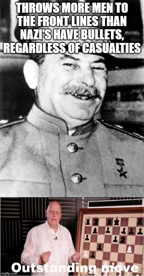 Stalin’s outstanding move | THROWS MORE MEN TO THE FRONT LINES THAN NAZI'S HAVE BULLETS, REGARDLESS OF CASUALTIES | image tagged in stalin smile,outstanding move | made w/ Imgflip meme maker