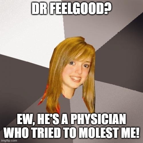 Musically Oblivious 8th Grader Meme | DR FEELGOOD? EW, HE'S A PHYSICIAN WHO TRIED TO MOLEST ME! | image tagged in memes,musically oblivious 8th grader,rape,pedophile,cringe worthy,pedophilia | made w/ Imgflip meme maker