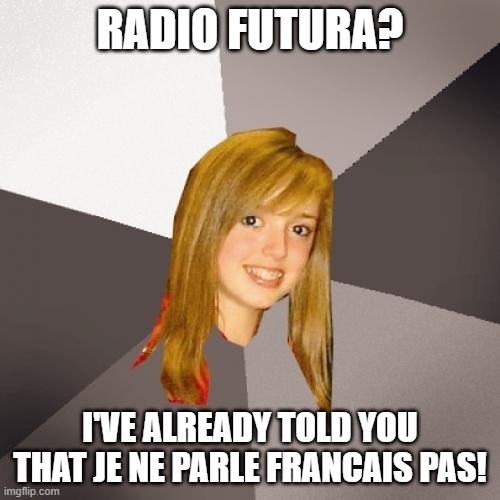 They're Hispanic not Gallic! | RADIO FUTURA? I'VE ALREADY TOLD YOU THAT JE NE PARLE FRANCAIS PAS! | image tagged in memes,musically oblivious 8th grader | made w/ Imgflip meme maker