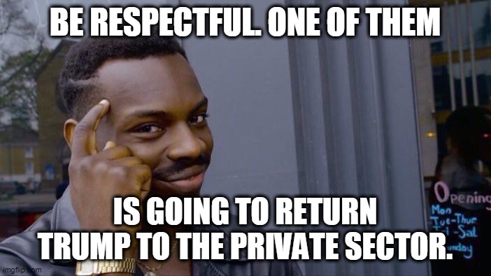 Roll Safe Think About It Meme | BE RESPECTFUL. ONE OF THEM IS GOING TO RETURN TRUMP TO THE PRIVATE SECTOR. | image tagged in memes,roll safe think about it | made w/ Imgflip meme maker