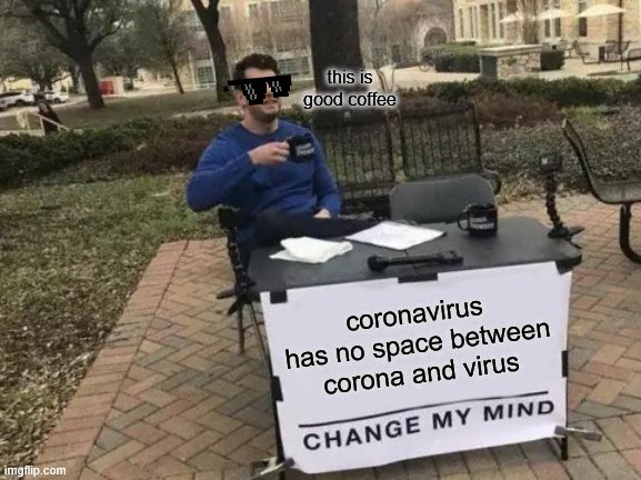 Change My Mind | this is good coffee; coronavirus has no space between corona and virus | image tagged in memes,change my mind | made w/ Imgflip meme maker