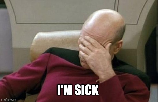 Captain Picard Facepalm | I'M SICK | image tagged in memes,captain picard facepalm | made w/ Imgflip meme maker