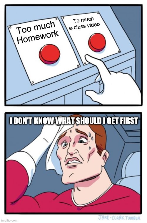 Two Buttons Meme | To much e-class video; Too much Homework; I DON'T KNOW WHAT SHOULD I GET FIRST | image tagged in memes,two buttons | made w/ Imgflip meme maker