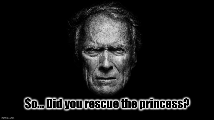 Hey gamer boy. | So... Did you rescue the princess? | image tagged in clint eastwood black bg,gamer,xbox,computer games,gamers | made w/ Imgflip meme maker