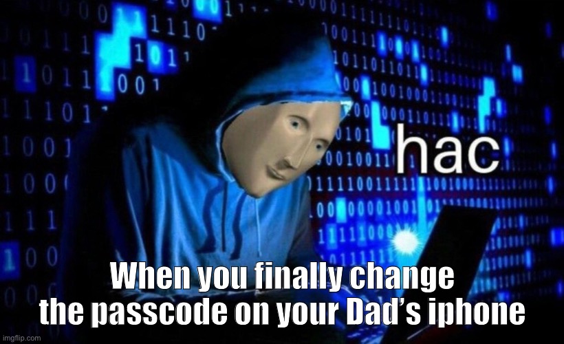 hac | When you finally change the passcode on your Dad’s iphone | image tagged in hac | made w/ Imgflip meme maker