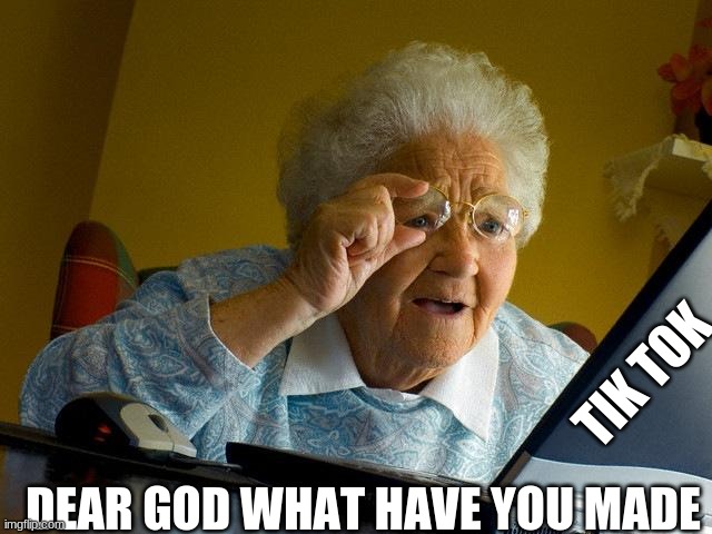 Grandma Finds The Internet | TIK TOK; DEAR GOD WHAT HAVE YOU MADE | image tagged in memes,grandma finds the internet | made w/ Imgflip meme maker