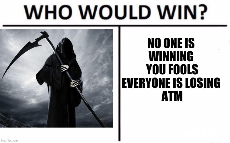 It is what it is ! | NO ONE IS 
WINNING 
YOU FOOLS
EVERYONE IS LOSING 
ATM | image tagged in memes,who would win,coronavirus,corona,corona virus,covid-19 | made w/ Imgflip meme maker