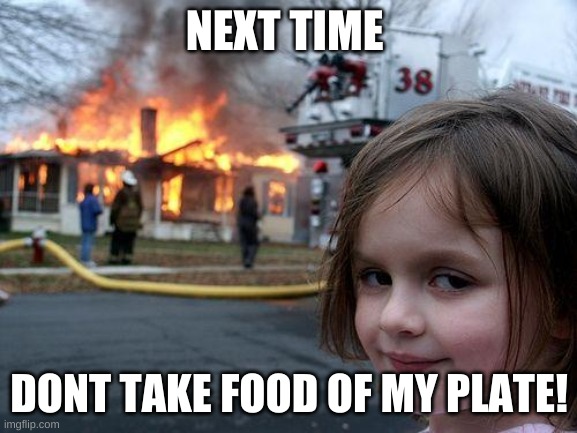 Disaster Girl Meme | NEXT TIME; DONT TAKE FOOD OF MY PLATE! | image tagged in memes,disaster girl | made w/ Imgflip meme maker