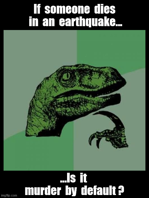 Death By Earthquake | If  someone  dies  in  an  earthquake... ...Is  it  murder  by  default ? | image tagged in philosoraptor,punny | made w/ Imgflip meme maker