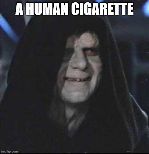 Sidious Error | A HUMAN CIGARETTE | image tagged in memes,sidious error | made w/ Imgflip meme maker
