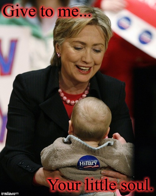 Your soul. | Give to me... Your little soul. | image tagged in hillary,evil,conservatives,soul | made w/ Imgflip meme maker
