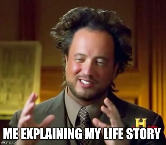 Ancient Aliens Meme | ME EXPLAINING MY LIFE STORY | image tagged in memes,ancient aliens | made w/ Imgflip meme maker