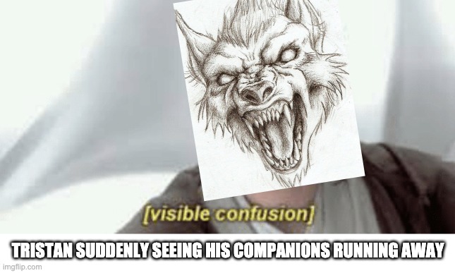 TRISTAN SUDDENLY SEEING HIS COMPANIONS RUNNING AWAY | made w/ Imgflip meme maker