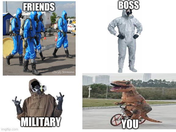 They can't make all of us stay inside | BOSS; FRIENDS; MILITARY; YOU | image tagged in hazmat,coronavirus,t-rex | made w/ Imgflip meme maker
