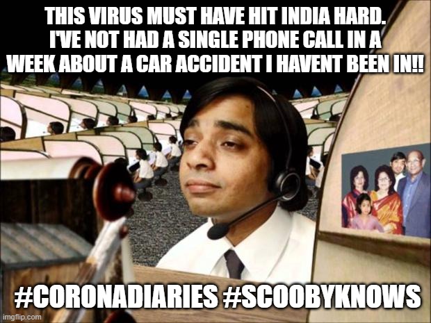 Fonejacker - indian call centre | THIS VIRUS MUST HAVE HIT INDIA HARD. I'VE NOT HAD A SINGLE PHONE CALL IN A WEEK ABOUT A CAR ACCIDENT I HAVENT BEEN IN!! #CORONADIARIES #SCOOBYKNOWS | image tagged in fonejacker - indian call centre | made w/ Imgflip meme maker