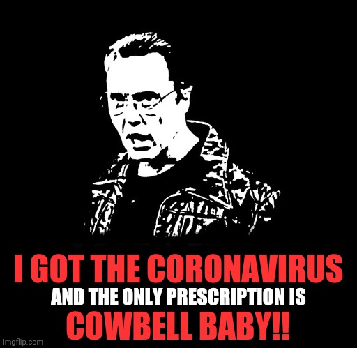 Don't Fear The Coronavirus | I GOT THE CORONAVIRUS; AND THE ONLY PRESCRIPTION IS; COWBELL BABY!! | image tagged in more cowbell,christopher walken,needs more cowbell,coronavirus,christopher walken cowbell,corona virus | made w/ Imgflip meme maker
