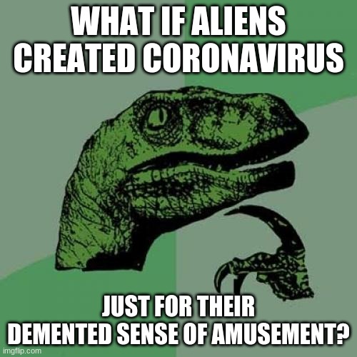 Philosoraptor | WHAT IF ALIENS CREATED CORONAVIRUS; JUST FOR THEIR DEMENTED SENSE OF AMUSEMENT? | image tagged in memes,philosoraptor | made w/ Imgflip meme maker