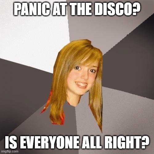 Musically Oblivious 8th Grader Meme | PANIC AT THE DISCO? IS EVERYONE ALL RIGHT? | image tagged in memes,musically oblivious 8th grader,panic at the disco,brendon urie | made w/ Imgflip meme maker