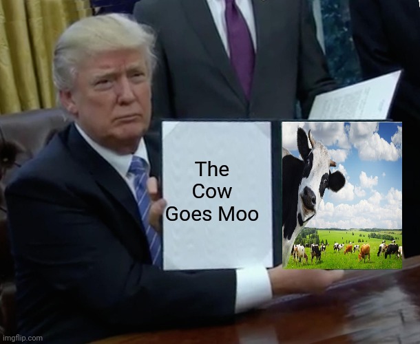 Cow goes moo |  The Cow
Goes Moo | image tagged in memes,trump bill signing,cow,donald trump,president,milk | made w/ Imgflip meme maker