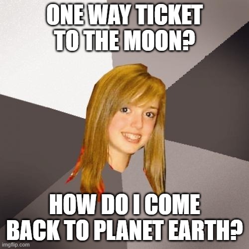 Musically Oblivious 8th Grader Meme | ONE WAY TICKET TO THE MOON? HOW DO I COME BACK TO PLANET EARTH? | image tagged in memes,musically oblivious 8th grader,1970s,70s | made w/ Imgflip meme maker