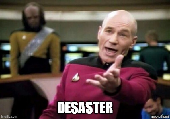 Picard Wtf Even From Here | DESASTER | image tagged in picard wtf even from here | made w/ Imgflip meme maker