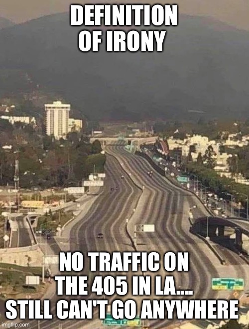 Irony | DEFINITION OF IRONY; NO TRAFFIC ON THE 405 IN LA.... STILL CAN'T GO ANYWHERE | image tagged in covid-19 | made w/ Imgflip meme maker