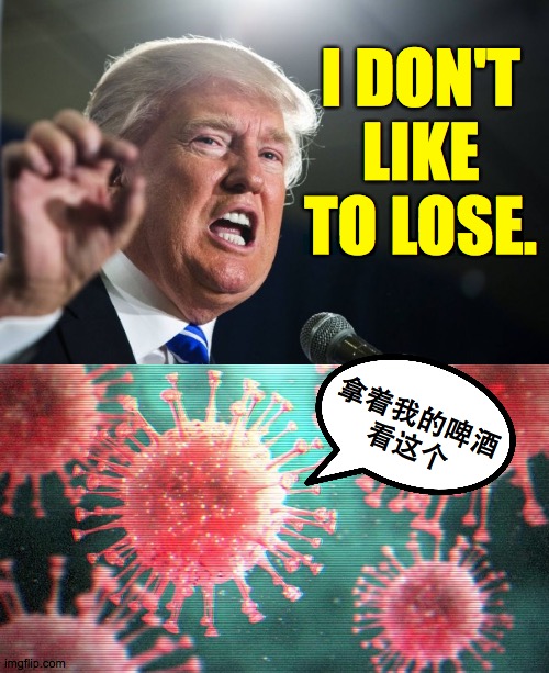 *Hold my beer. | I DON'T LIKE TO LOSE. 拿着我的啤酒
看这个 | image tagged in donald trump,memes,hold my beer,covid-19 | made w/ Imgflip meme maker