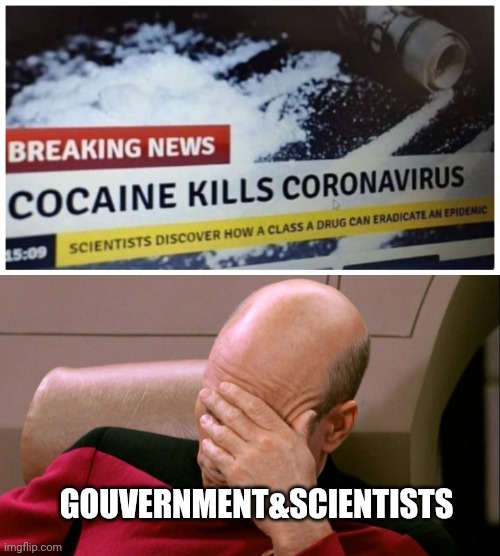 Corona fake news | GOUVERNMENT&SCIENTISTS | image tagged in captain picard facepalm,memes,coronavirus,covid-19,cocaine,fake news | made w/ Imgflip meme maker