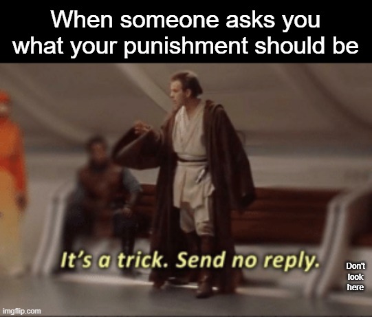 When someone asks you what your punishment should be; Don't look here | made w/ Imgflip meme maker