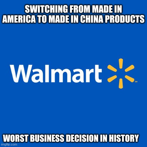 At least they are in 1st Place | SWITCHING FROM MADE IN AMERICA TO MADE IN CHINA PRODUCTS; WORST BUSINESS DECISION IN HISTORY | image tagged in walmart life,worst business decision in history,we will miss the big box stores,buh bye,buy local,support small business | made w/ Imgflip meme maker