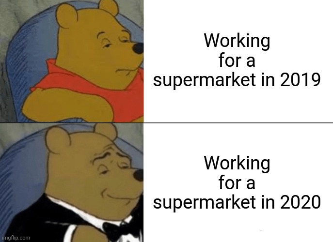 Tuxedo Winnie The Pooh | Working for a supermarket in 2019; Working for a supermarket in 2020 | image tagged in memes,tuxedo winnie the pooh | made w/ Imgflip meme maker