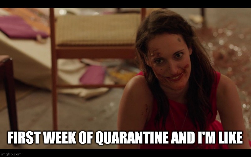 Quarantine mood | FIRST WEEK OF QUARANTINE AND I'M LIKE | image tagged in quarantine,after party,party,party mess,crashing,phoebe waller-bridge | made w/ Imgflip meme maker
