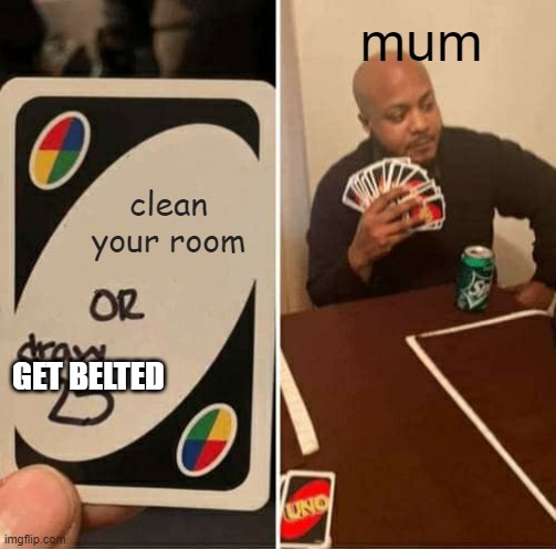 UNO Draw 25 Cards Meme | mum; clean your room; GET BELTED | image tagged in memes,uno draw 25 cards | made w/ Imgflip meme maker