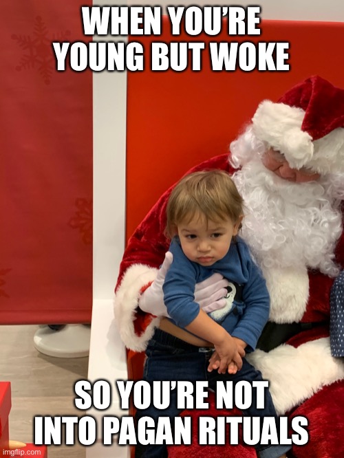 Sad Santa kid | WHEN YOU’RE YOUNG BUT WOKE; SO YOU’RE NOT INTO PAGAN RITUALS | image tagged in sad santa kid,woke,dank memes,dank,funny,funny memes | made w/ Imgflip meme maker