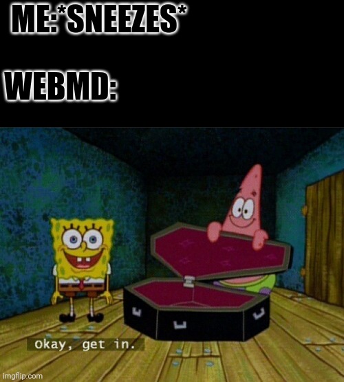 Just get the heck in! | ME:*SNEEZES*; WEBMD: | image tagged in spongebob coffin,web,spongebob,memes,gifs,coffin | made w/ Imgflip meme maker