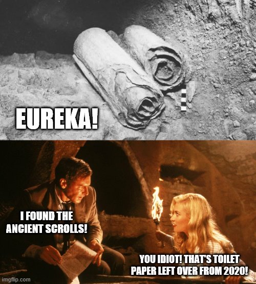 Meanwhile, in April 2062... | EUREKA! I FOUND THE ANCIENT SCROLLS! YOU IDIOT! THAT'S TOILET PAPER LEFT OVER FROM 2020! | image tagged in memes,toilet paper,coronavirus,scrolls | made w/ Imgflip meme maker
