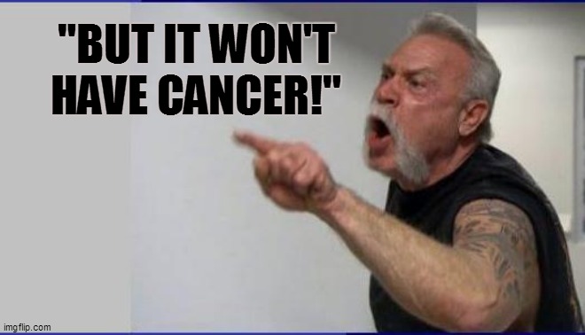 "BUT IT WON'T HAVE CANCER!" | made w/ Imgflip meme maker
