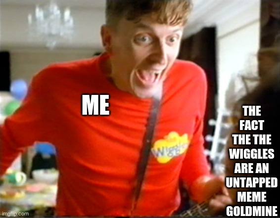 Get ready to wiggle | THE FACT THE THE WIGGLES ARE AN UNTAPPED MEME GOLDMINE; ME | image tagged in excited murray,memes,funny,new,hot,funny memes | made w/ Imgflip meme maker