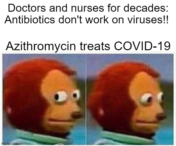 Monkey Puppet Meme | Doctors and nurses for decades: Antibiotics don't work on viruses!! Azithromycin treats COVID-19 | image tagged in memes,monkey puppet | made w/ Imgflip meme maker