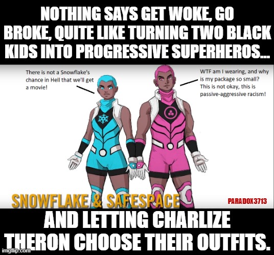 Seriously, is the Marvel franchise imploding?  Mocking Progressives and insulting Black people? | NOTHING SAYS GET WOKE, GO BROKE, QUITE LIKE TURNING TWO BLACK KIDS INTO PROGRESSIVE SUPERHEROS... PARADOX3713; AND LETTING CHARLIZE THERON CHOOSE THEIR OUTFITS. | image tagged in memes,funny,marvel comics,progressives,passive aggressive racism,snowflakes | made w/ Imgflip meme maker