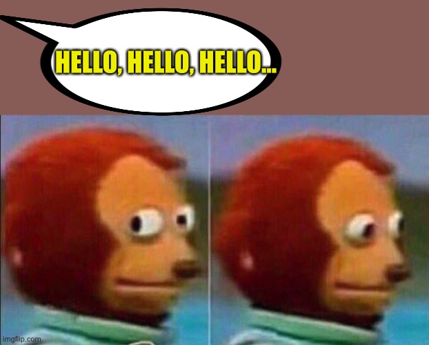 Monkey looking away | HELLO, HELLO, HELLO... | image tagged in monkey looking away | made w/ Imgflip meme maker