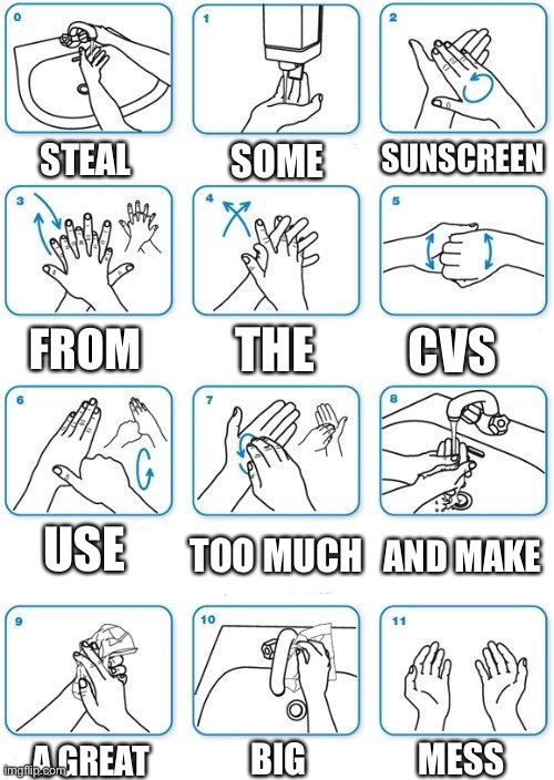 Watch For The Cars | SUNSCREEN; SOME; STEAL; THE; FROM; CVS; USE; AND MAKE; TOO MUCH; BIG; MESS; A GREAT | image tagged in hand washing template,the mountain goats,counterfeit florida plates,lyrics,coronavirus,covid-19 | made w/ Imgflip meme maker