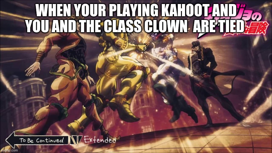 kahoot | WHEN YOUR PLAYING KAHOOT AND YOU AND THE CLASS CLOWN  ARE TIED | image tagged in jojo's bizarre adventure | made w/ Imgflip meme maker
