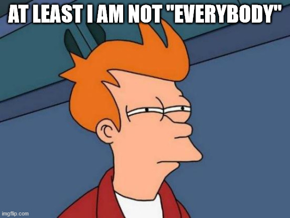 Futurama Fry Meme | AT LEAST I AM NOT "EVERYBODY" | image tagged in memes,futurama fry | made w/ Imgflip meme maker