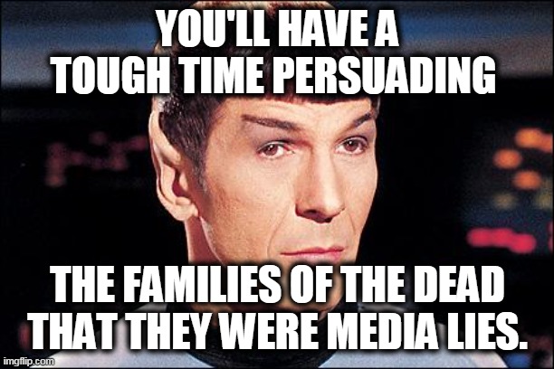 Condescending Spock | YOU'LL HAVE A TOUGH TIME PERSUADING THE FAMILIES OF THE DEAD THAT THEY WERE MEDIA LIES. | image tagged in condescending spock | made w/ Imgflip meme maker
