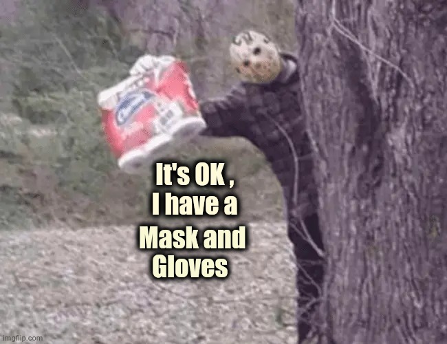 Living in a Horror Movie (part two) |  It's OK ,          
I have a; Mask and           
Gloves | image tagged in i too like to live dangerously,lost in the woods,finding neverland,michael myers,happy friday | made w/ Imgflip meme maker