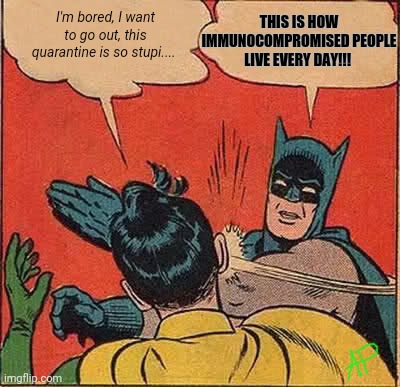 Batman Slapping Robin Meme | THIS IS HOW IMMUNOCOMPROMISED PEOPLE LIVE EVERY DAY!!! I'm bored, I want to go out, this quarantine is so stupi.... | image tagged in memes,batman slapping robin | made w/ Imgflip meme maker