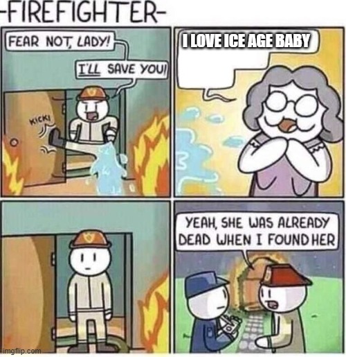 Fireman | I LOVE ICE AGE BABY | image tagged in fireman | made w/ Imgflip meme maker