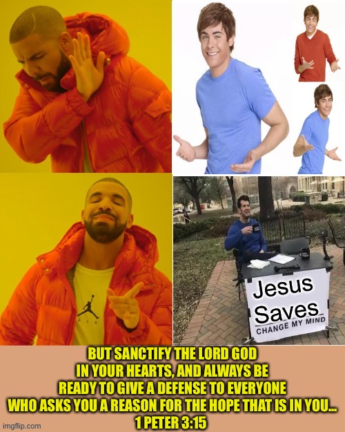 Give an answer- Jesus is the answer | BUT SANCTIFY THE LORD GOD IN YOUR HEARTS, AND ALWAYS BE READY TO GIVE A DEFENSE TO EVERYONE WHO ASKS YOU A REASON FOR THE HOPE THAT IS IN YOU...
1 PETER 3:15 | image tagged in jesus,evangelicals,scripture,christianity,truth,change my mind | made w/ Imgflip meme maker